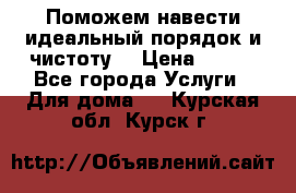 Поможем навести идеальный порядок и чистоту! › Цена ­ 100 - Все города Услуги » Для дома   . Курская обл.,Курск г.